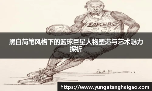 黑白简笔风格下的篮球巨星人物塑造与艺术魅力探析