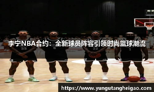 李宁NBA合约：全新球员阵容引领时尚篮球潮流