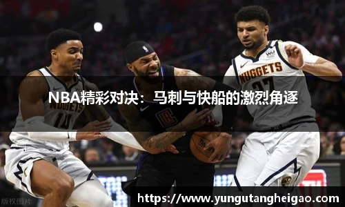 NBA精彩对决：马刺与快船的激烈角逐