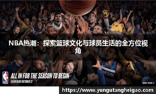 NBA热潮：探索篮球文化与球员生活的全方位视角