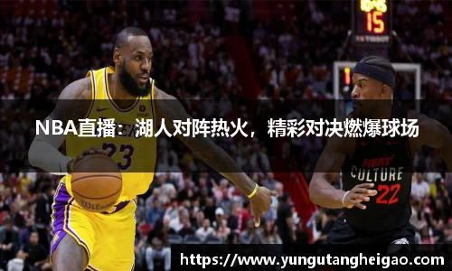 NBA直播：湖人对阵热火，精彩对决燃爆球场