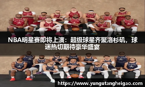 NBA明星赛即将上演：超级球星齐聚洛杉矶，球迷热切期待豪华盛宴